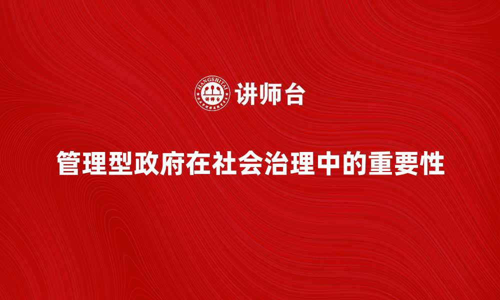 文章管理型政府在现代社会治理中的重要性分析的缩略图