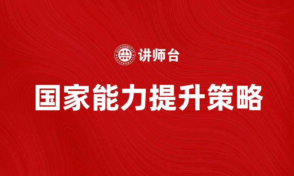 文章国家能力提升的关键因素与发展策略分析的缩略图