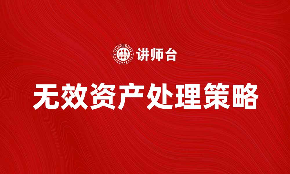 文章如何有效处理无效资产提升企业价值的缩略图