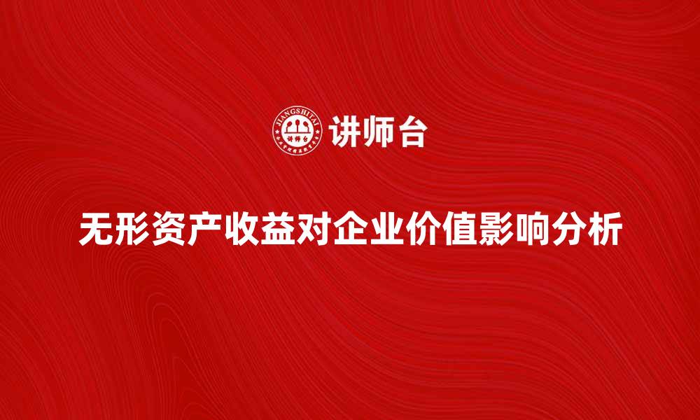 文章无形资产收益额如何影响企业整体价值分析的缩略图