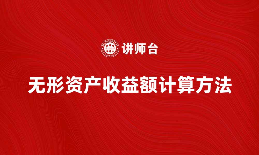 文章无形资产收益额的重要性与计算方法解析的缩略图