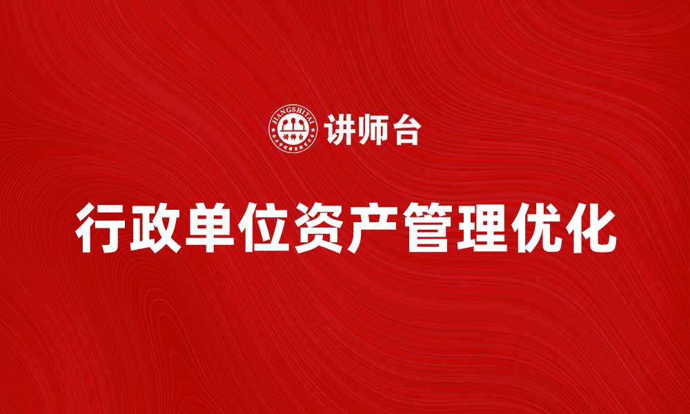 文章行政单位资产管理的重要性与实践探讨的缩略图