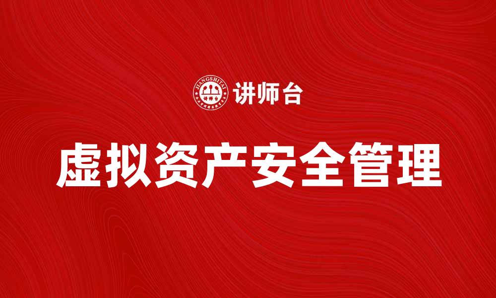 文章虚拟资产投资指南：如何安全管理你的数字财富的缩略图