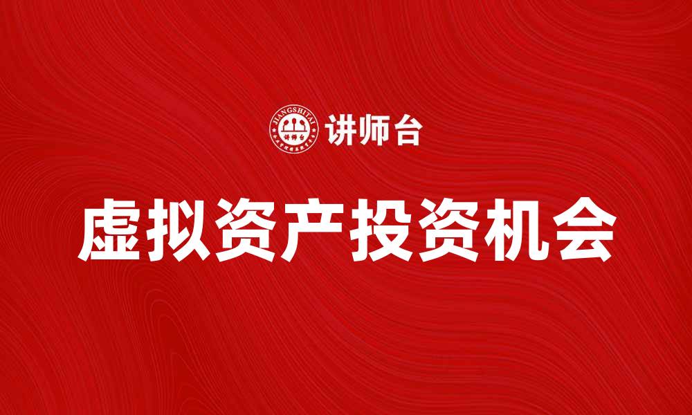 文章虚拟资产的未来发展趋势与投资机会分析的缩略图
