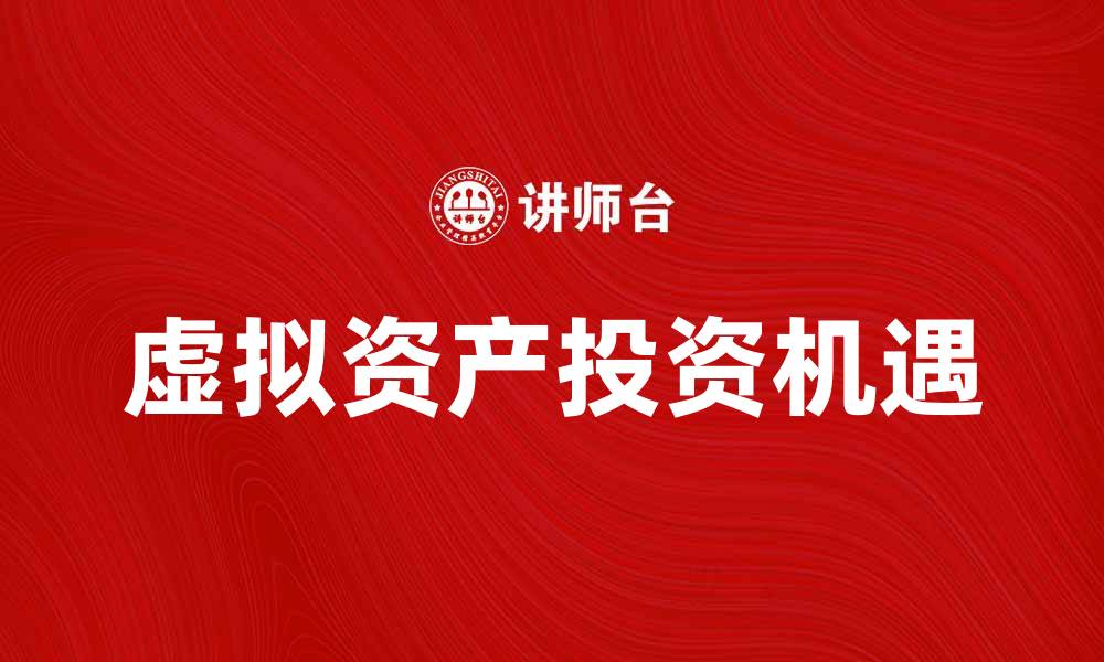 文章虚拟资产的未来：如何在数字经济中把握投资机遇的缩略图