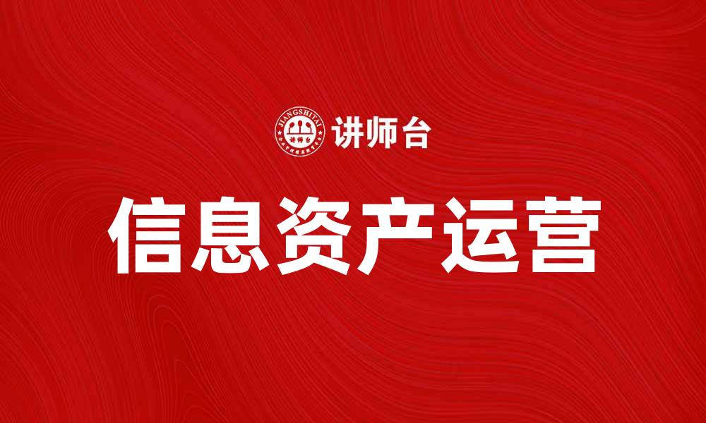 文章信息资产运营助力企业数字化转型与创新发展的缩略图
