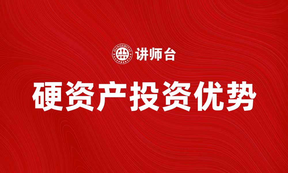 文章硬资产投资的优势与市场前景分析的缩略图