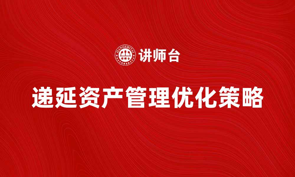 文章递延资产的管理与优化策略解析的缩略图