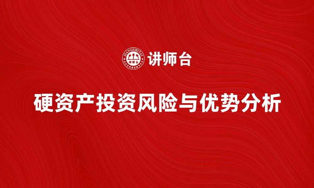 文章硬资产投资的优势与风险分析指南的缩略图