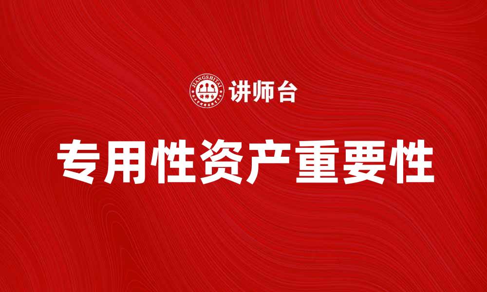 文章专用性资产的重要性及其对企业发展的影响的缩略图
