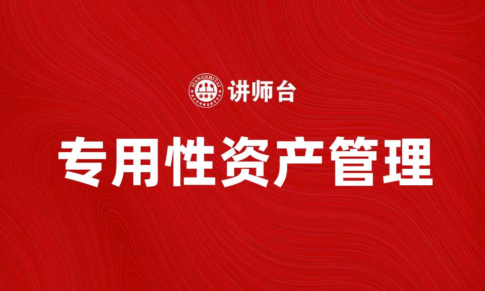 文章专用性资产的重要性及其在企业中的应用分析的缩略图