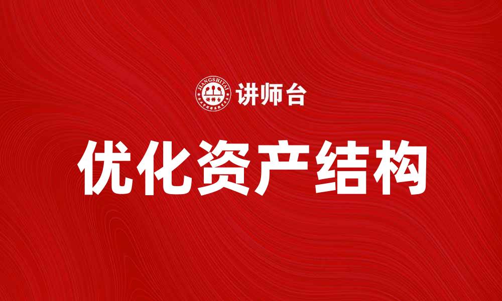 文章优化资产结构提升企业财务健康的关键策略的缩略图