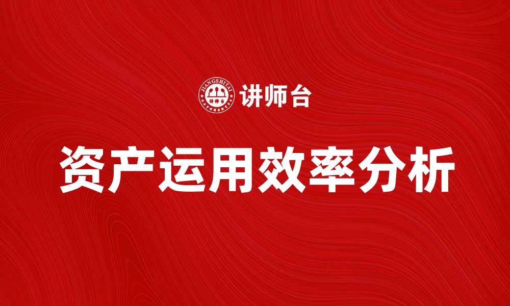 文章提升企业竞争力的关键：资产运用效率分析的缩略图