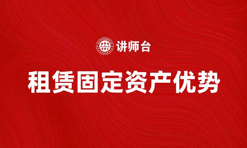 文章租入固定资产的优势与注意事项解析的缩略图