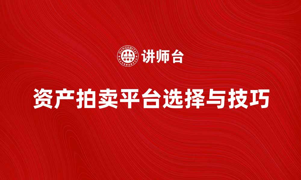 文章资产拍卖攻略：如何选择合适的拍卖平台与技巧的缩略图