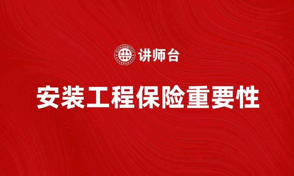 文章安装工程保险的重要性与选择指南的缩略图