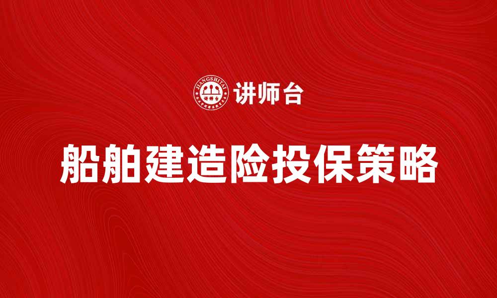 文章船舶建造险的重要性与投保策略解析的缩略图