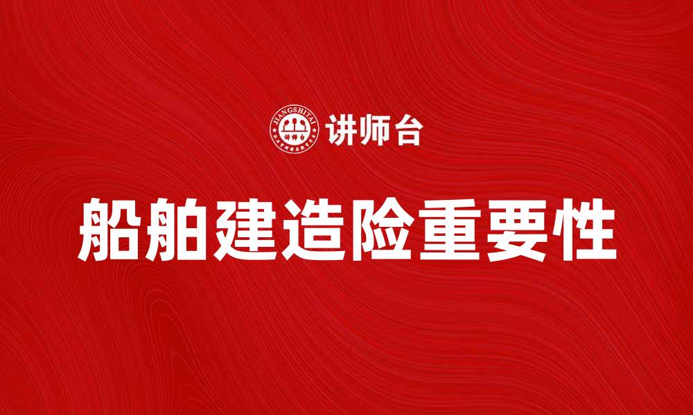 文章船舶建造险的重要性与投保指南解析的缩略图