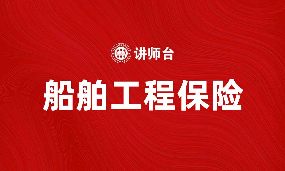 文章船舶工程保险的重要性及选择指南的缩略图
