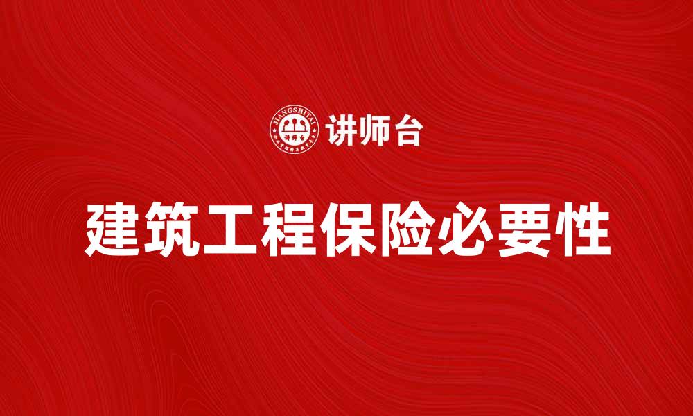 文章全面解析建筑工程保险的必要性与选择技巧的缩略图