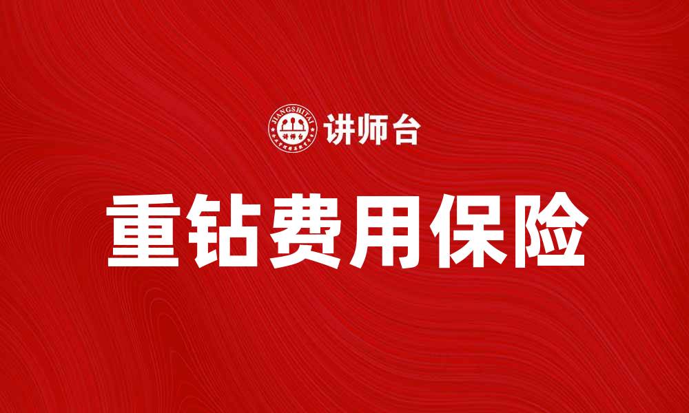 文章重钻费用保险的重要性与选择指南的缩略图