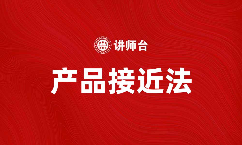 文章掌握产品接近法，提升市场竞争力的秘密技巧的缩略图