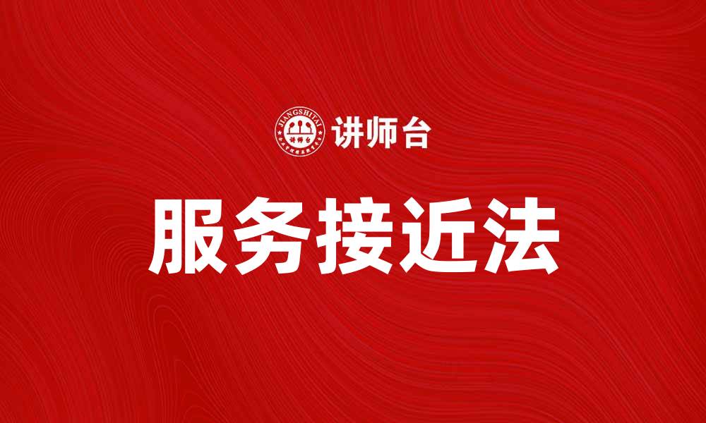 文章服务接近法：提升客户满意度的有效策略的缩略图