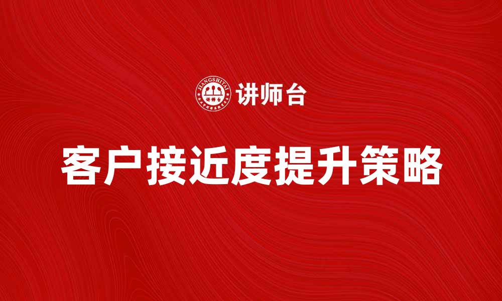 文章提升客户接近度的五大有效策略分析的缩略图