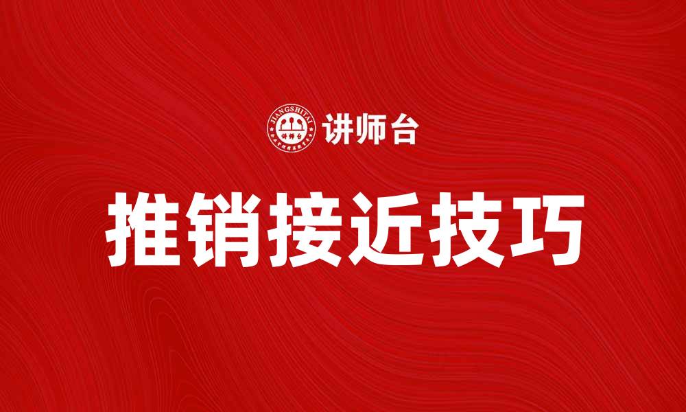 文章推销接近的技巧与策略，让你轻松提升业绩的缩略图
