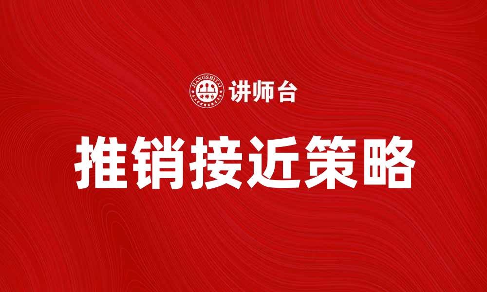 文章推销接近：如何提升客户转化率的有效策略的缩略图