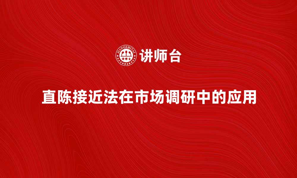 文章直陈接近法在市场调研中的应用与优势分析的缩略图