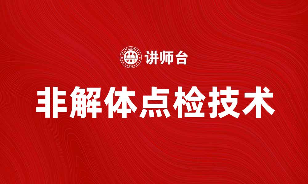 文章非解体点检技术提升设备可靠性与安全性的缩略图