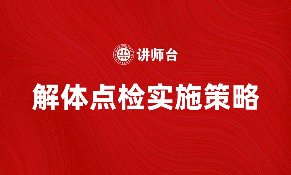 文章解体点检的重要性与实施策略解析的缩略图