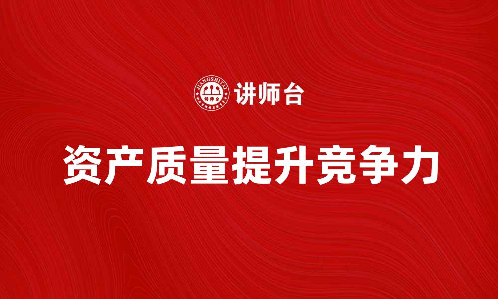 文章提升企业竞争力的关键：资产质量的重要性分析的缩略图