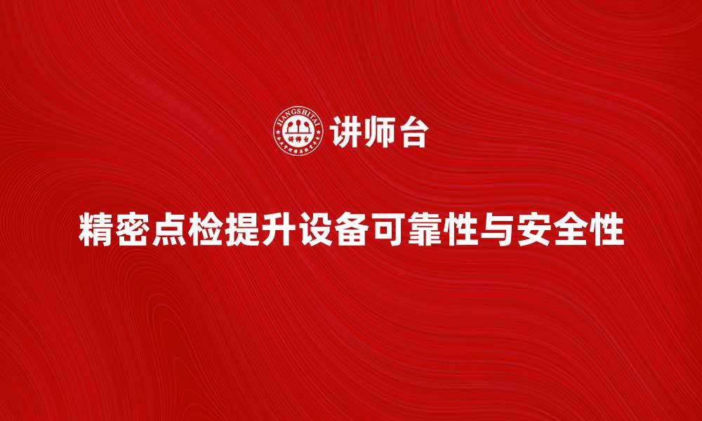文章精密点检提升设备可靠性与安全性的方法解析的缩略图