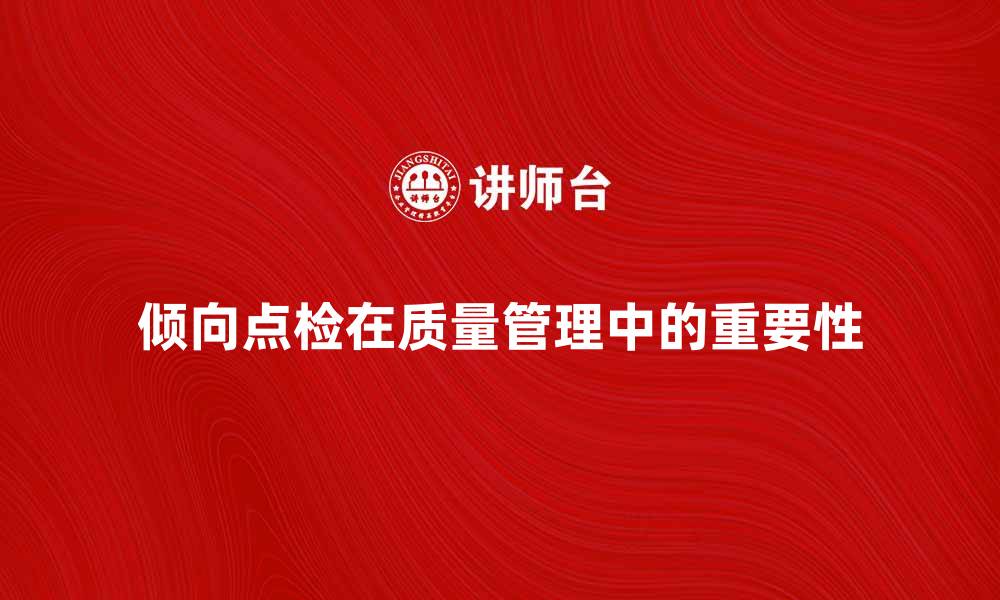 文章倾向点检在质量管理中的重要性与实践方法的缩略图