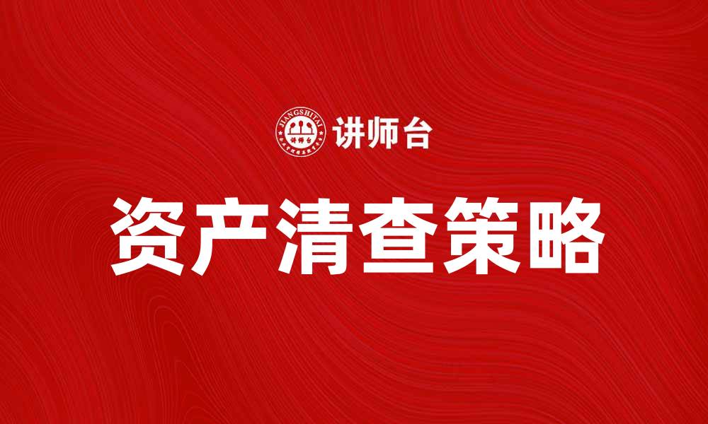 文章全面解析资产清查的重要性与实施策略的缩略图