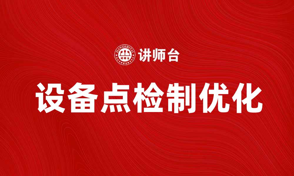 文章优化设备点检制，提升企业管理效率与安全性的缩略图