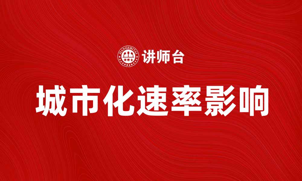文章城市化速率论：探讨快速城市化对社会发展的影响的缩略图