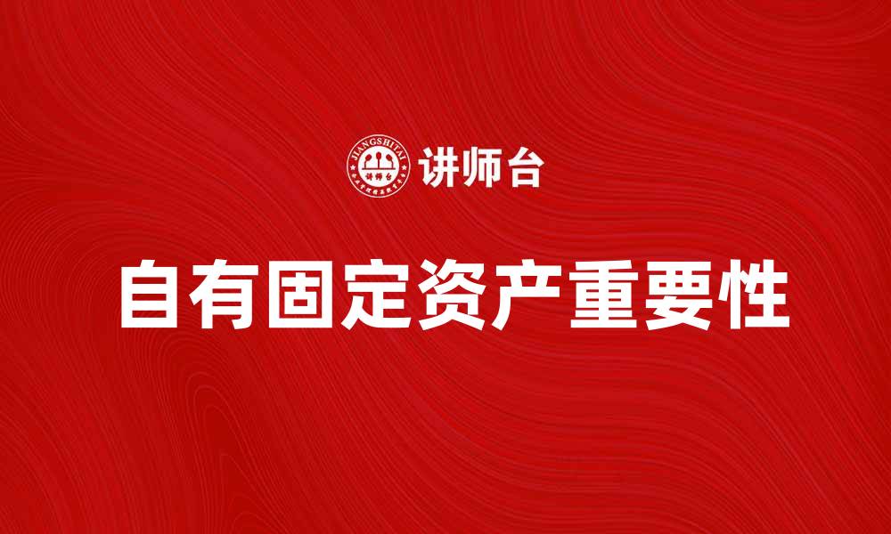 文章自有固定资产对企业发展的重要性解析的缩略图