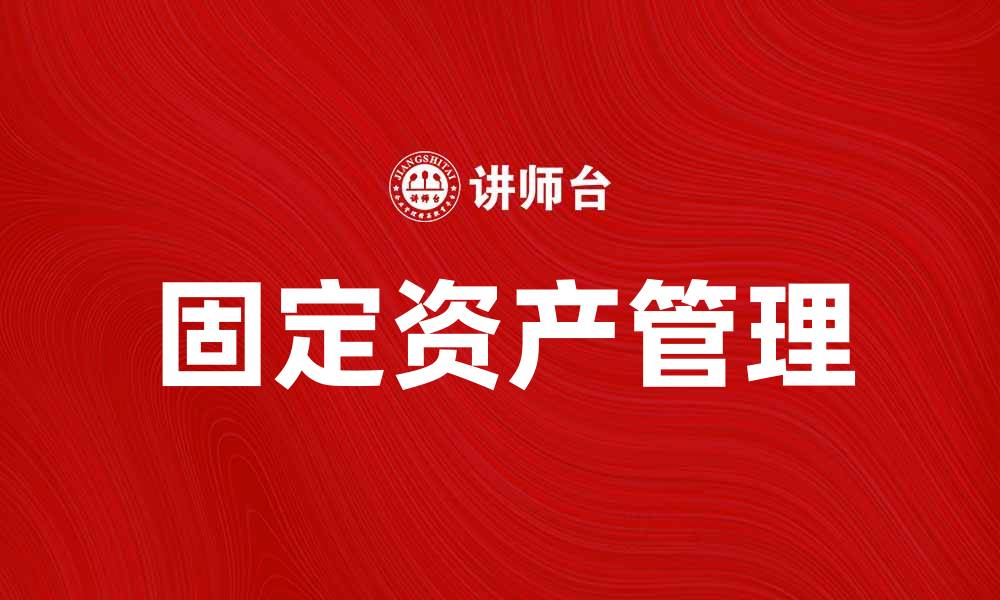 文章如何有效管理自有固定资产提升企业运营效率的缩略图