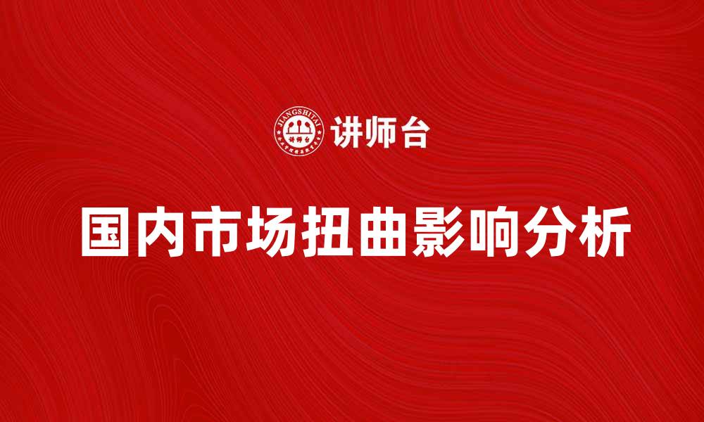 文章国内市场扭曲对经济发展的影响与对策分析的缩略图