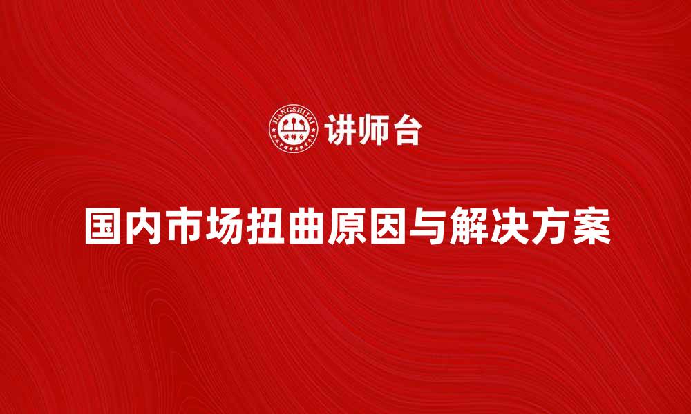 文章国内市场扭曲的原因与解决方案分析的缩略图