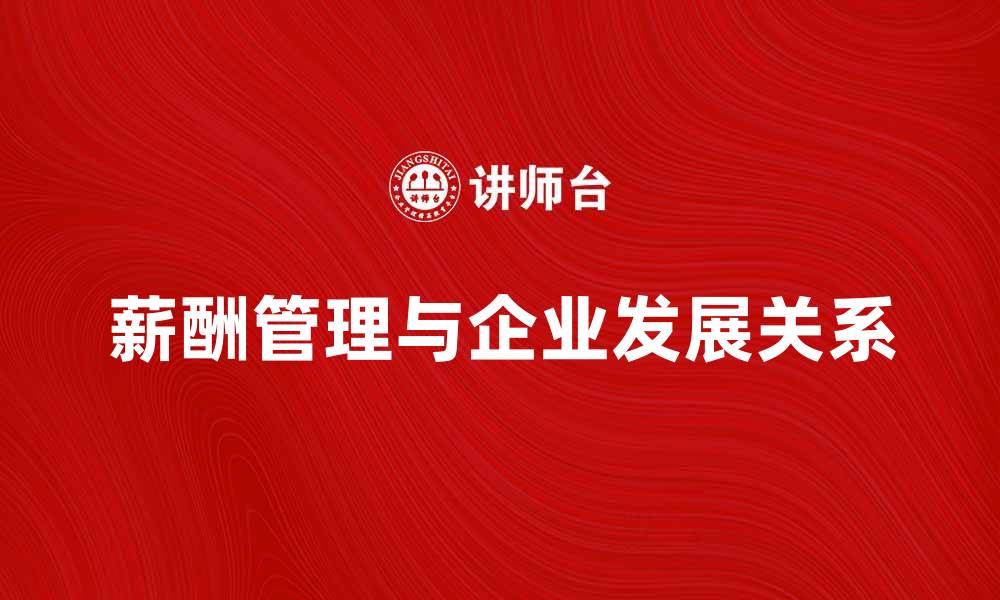 薪酬管理与企业发展关系