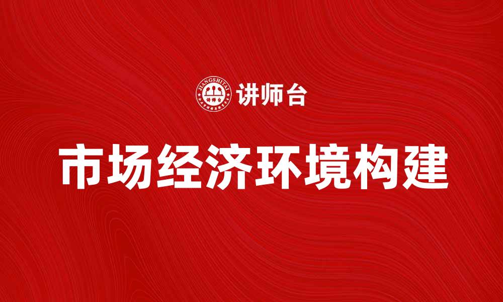 文章如何构建一个好的市场经济环境促进发展的缩略图