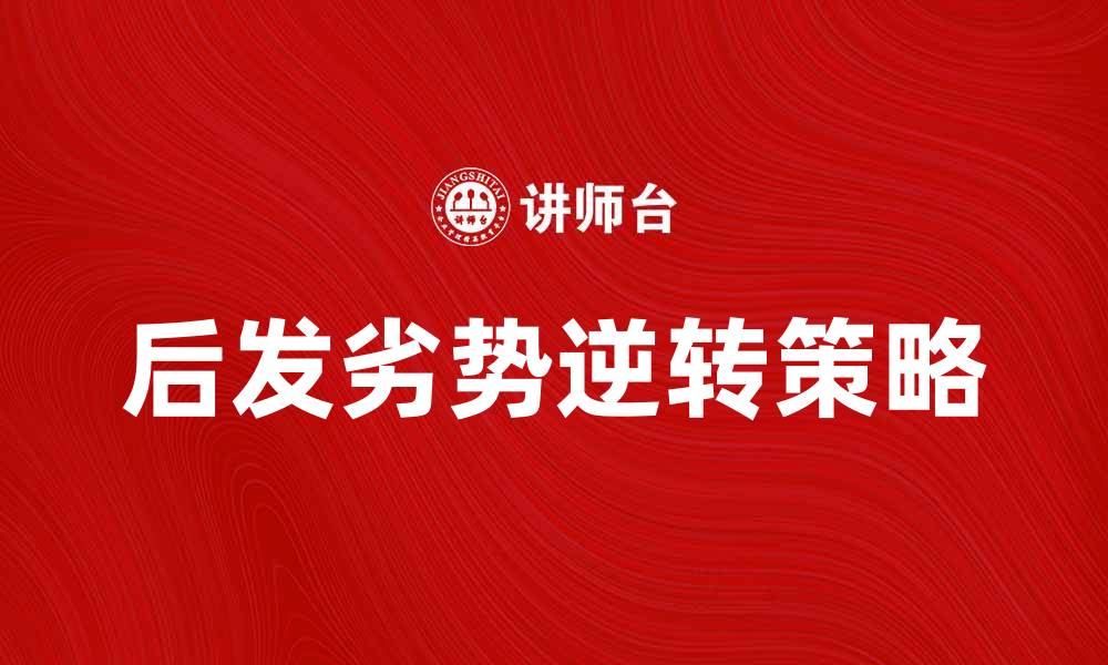 文章后发劣势：如何在竞争中逆转局势？的缩略图