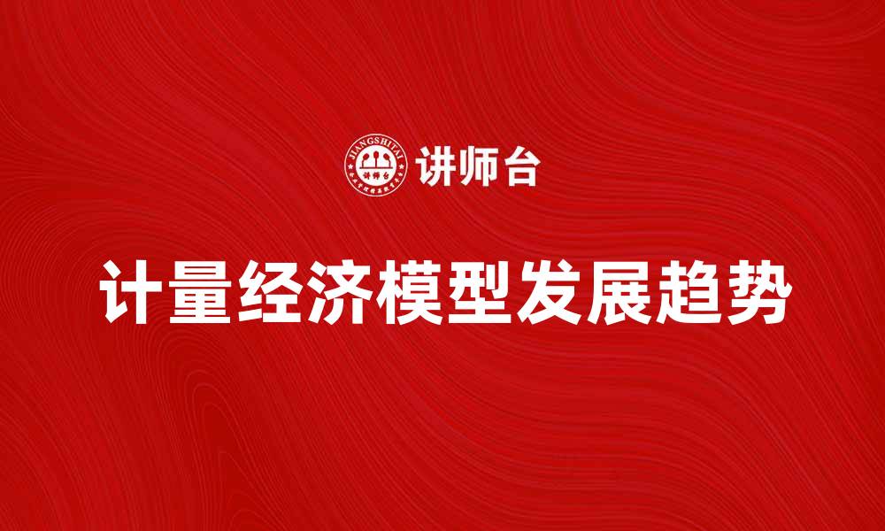 文章深入解析计量经济模型的应用与发展趋势的缩略图