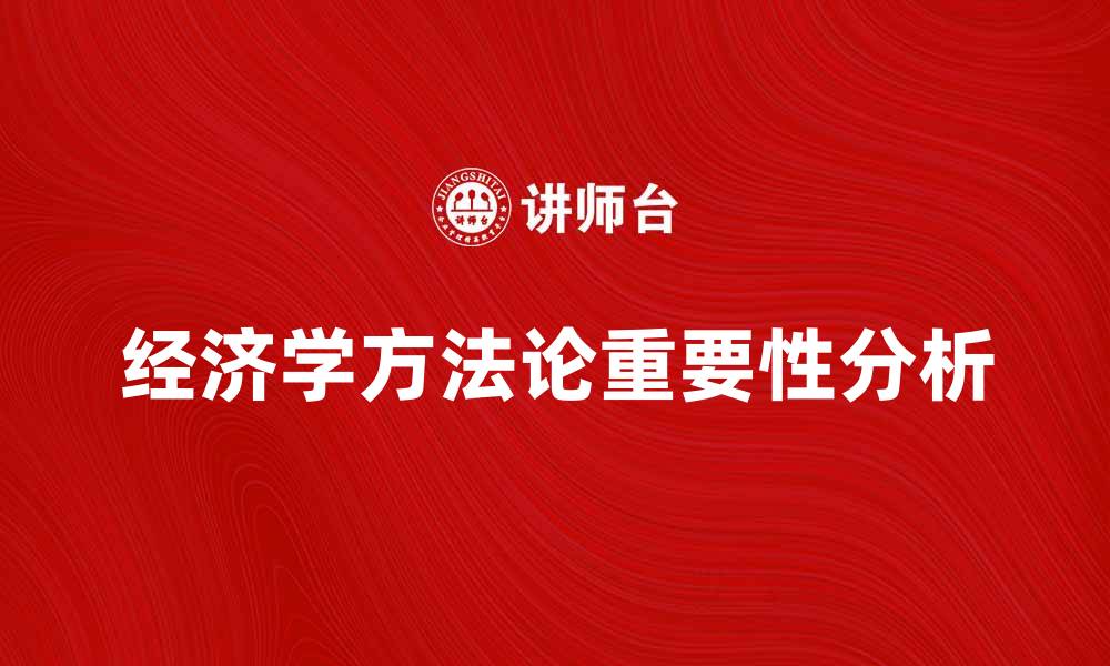 文章经济学方法论在现代经济研究中的重要性分析的缩略图