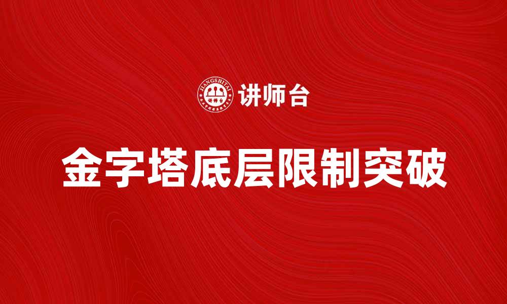 文章金字塔底层的秘密：如何打破限制实现自我突破的缩略图