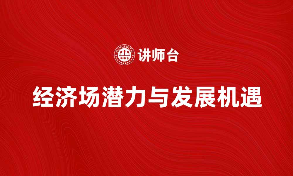文章探索经济场的潜力与发展机遇的缩略图
